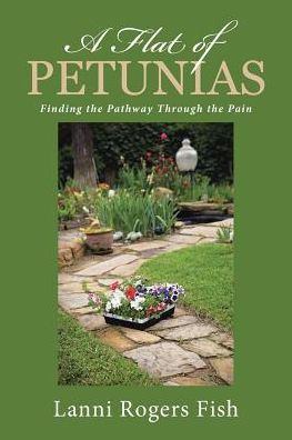 A Flat Of Petunias: Finding The Pathway Through The Pain - 9781489713544