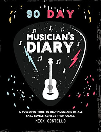 90 Day Musician's Diary: A Powerful Tool To Help Musicians Of All Skill Levels Achieve Their Goals.