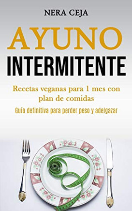 Ayuno Intermionte: Recetas Veganas Para 1 Mes Con Plan De Comidas (Guia Definitiva Para Perder Peso Y Adelgazar) (Spanish Edition)