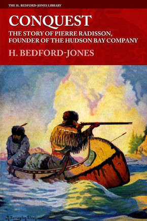 Conquest: The Story Of Pierre Radisson, Founder Of The Hudson Bay Company (The H. Bedford-Jones Library)