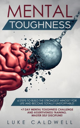 Mental Toughness : 6 Steps To Build The Strongest Mindset For Life And Become Totally Unstoppable!  Day Mental Toughness Challenge And Assertiven
