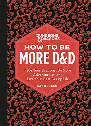 How To Be More D&D: Face Your Dragons, Be More Adventurous, And Live Your Best Geeky Life