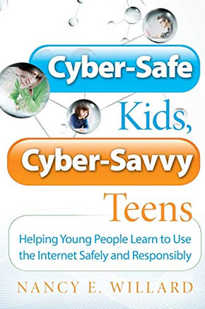 Cyber-Safe Kids, Cyber-Savvy Teens: Helping Young People Learn To Use the Internet Safely and Responsibly
