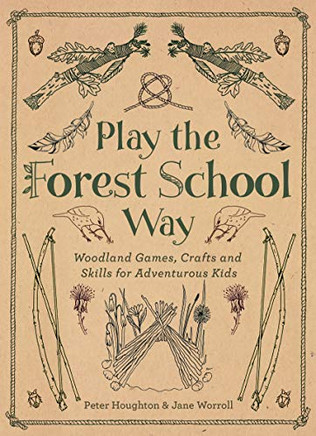 Play The Forest School Way: Woodland Games and Crafts for Adventurous Kids