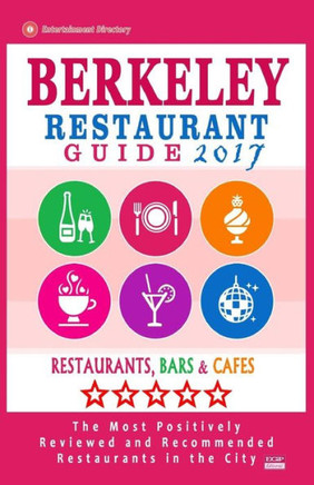 Berkeley Restaurant Guide 2017: Best Rated Restaurants In Berkeley, California - 500 Restaurants, Bars And Cafés Recommended For Visitors, 2017