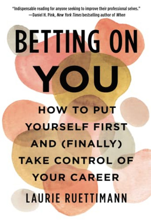 Betting On You : How To Put Yourself First And (Finally) Take Control Of Your Career