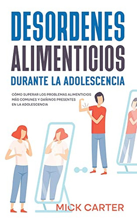 Desordenes Alimenticios Durante La Adolescencia: Cómo Superar Los Problemas Alimenticios Más Comunes Y Dañinos Presentes En La Adolescencia (Spanish Edition)