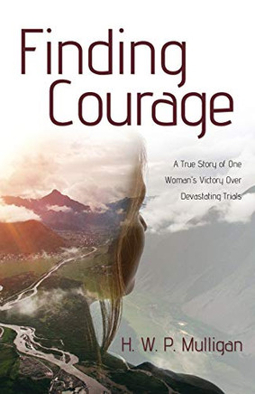 Finding Courage: A True Story of One Woman's Victory Over Devastating Trials