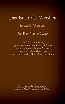 Das Buch Der Weisheit, Sapientia Salomonis - Die Weisheit Salomos, Das 2. Buch Der Apokryphen Aus Der Bibel: Die Weisheit Gottes, Offenbart Durch Den ... Von Der Dunkelheit Zum Licht (German Edition)
