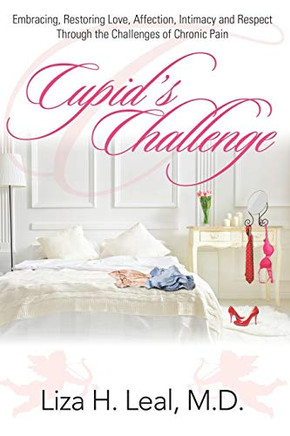 Cupid?ÇÖs Challenge: Embracing, Restoring Love, Affection, Intimacy and Respect Through the Challenges of Chronic Pain