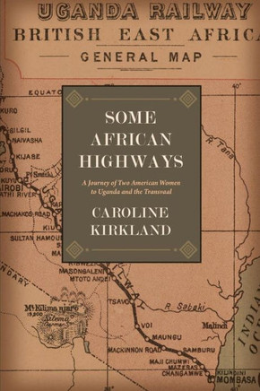 Some African Highways: A Journey Of Two American Women To Uganda And The Transvaal