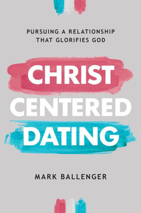 Christ-Centered Dating: Pursuing A Relationship That Glorifies God