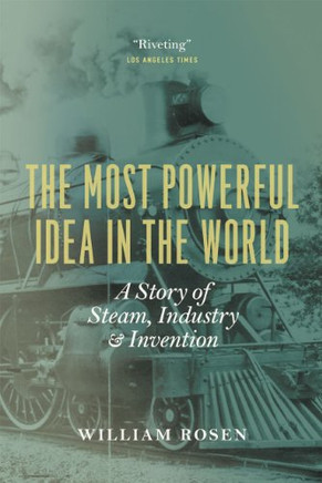 The Most Powerful Idea in the World: A Story of Steam, Industry, and Invention