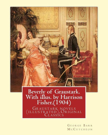 Beverly Of Graustark. With Illus. By Harrison Fisher.(1904) By:George Barr Mccutcheon: Graustark Novels (Illustrated),Original Classics