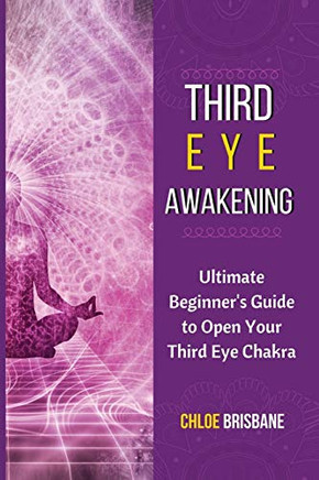Third Eye Awakening: Ultimate Beginner'S Guide To Open Your Third Eye Chakra - 9781954797567