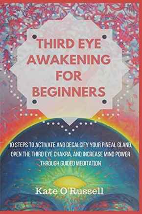 Third Eye Awakening for Beginners: 10 Steps to Activate and Decalcify Your Pineal Gland, Open the Third Eye Chakra, and Increase Mind Power Through Guided Meditation - Paperback