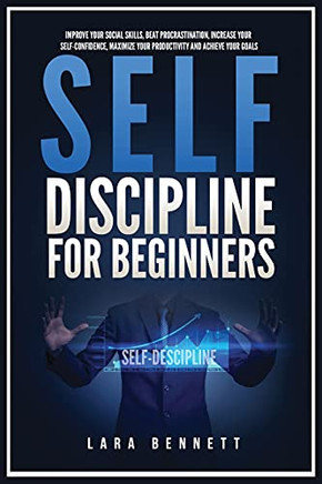 Self-Discipline For Beginners: Improve Your Social Skills, Beat Procrastination, Increase Your Self-Confidence, Maximize Your Productivity And Achieve Your Goals - 9781955883160
