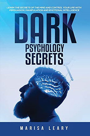 Dark Psychology Secrets: Learn The Secrets Of The Mind And Control Your Life With Persuasion, Manipulation And Emotional Intelligence - 9781955617802