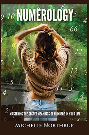 Numerology: Mastering The Secret Meanings Of Numbers In Your Life - 9781954797987