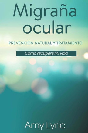 Migraña Ocular: Prevención Y Tratamiento Natural - Cómo Recuperé Mi Vida (Spanish Edition)