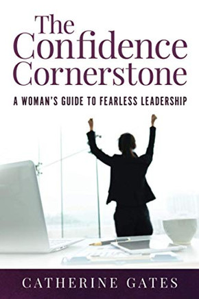 The Confidence Cornerstone: A Woman's Guide to Fearless Leadership