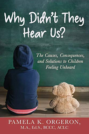 Why Didn't They Hear Us?: The Causes, Consequences, and Solutions to Children Feeling Unheard