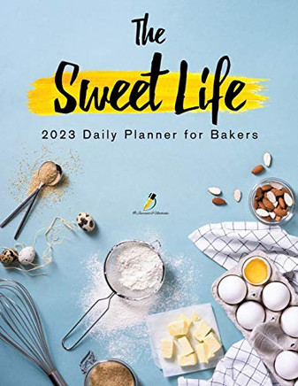 The Sweet Life : 2023 Daily Planner For Bakers