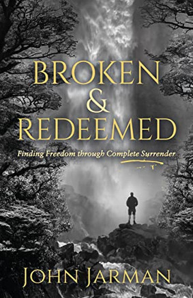 Broken And Redeemed: Finding Freedom Through Complete Surrender