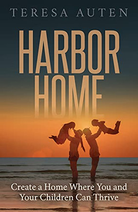 Harbor Home: Create A Home Where You And Your Children Can Thrive