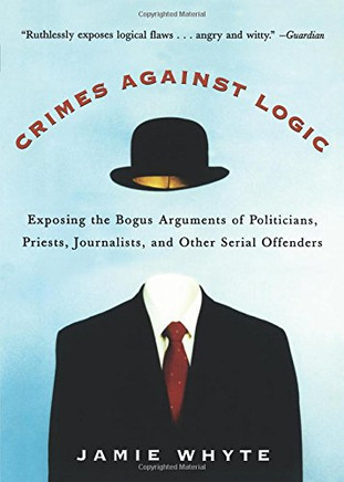 Crimes Against Logic: Exposing the Bogus Arguments of Politicians, Priests, Journalists, and Other Serial Offenders