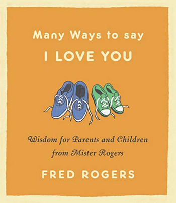 Many Ways To Say I Love You: Wisdom For Parents And Children From Mister Rogers