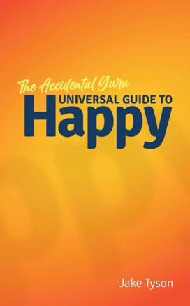 An Accidental Guru: A Universal Guide To Happy In Layman's Terms