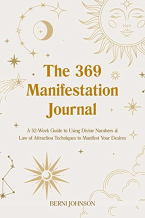 The 369 Manifestation Journal: A 52-Week Guide To Using Divine Numbers And Law Of Attraction Techniques To Manifest Your Desires