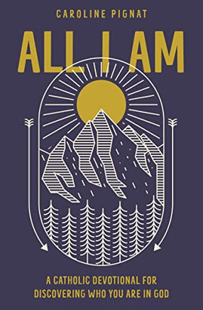 All I Am: A Catholic Devotional For Discovering Who You Are In God