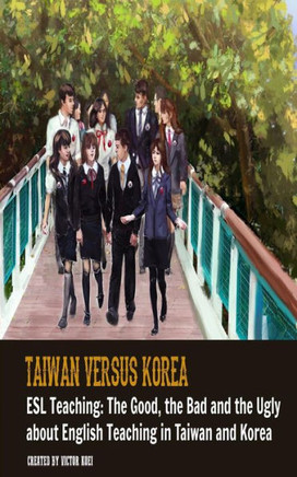 Taiwan Versus Korea: The Good, The Bad And Esl Teaching: The Ugly About Teaching English In Taiwan And Korea