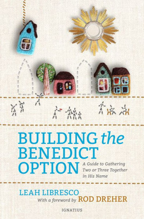 Building The Benedict Option: A Guide To Gathering Two Or Three Together In His Name