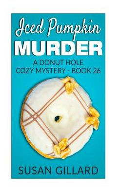 Iced Pumpkin Murder: A Donut Hole Cozy Mystery - Book 26