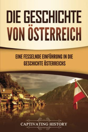 Die Geschichte Von Österreich: Eine Fesselnde EinfUhrung In Die Geschichte Österreichs (German Edition)