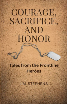 Courage, Sacrifice, And Honor: Tales From The Frontline Heroes