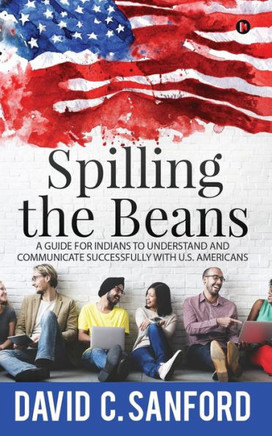 Spilling The Beans: A Guide For Indians To Understand And Communicate Successfully With U.S. Americans