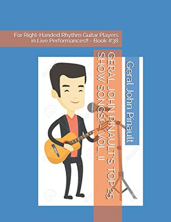 Geral John PinaultS Top 25 Show Songs!  Vol. Ii: For Right-Handed Rhythm Guitar Players In Live Performances!! - Book #38 (The Best Of Geral John Pinault'S Songs)