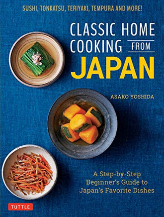 Classic Home Cooking from Japan: Healthy Homestyle Recipes for Japan's Favorite Dishes: Sushi, Ramen, Tonkatsu, Teriyaki, Tempura and More!