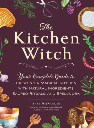 The Kitchen Witch: Your Complete Guide To Creating A Magical Kitchen With Natural Ingredients, Sacred Rituals, And Spellwork (House Witch)