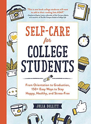 Self-Care For College Students: From Orientation To Graduation, 150 Easy Ways To Stay Happy, Healthy, And Stress-Free