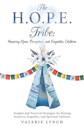 The H.O.P.E. Tribe : Honoring Open, Perceptive, And Empathic Children: Insights And Practical Strategies For Raising Intuitive, Empathic, And Spiritual Children. - 9781982205362