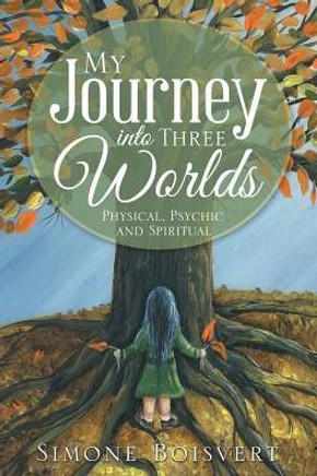 My Journey Into Three Worlds: Physical, Psychic And Spiritual - 9781504383493