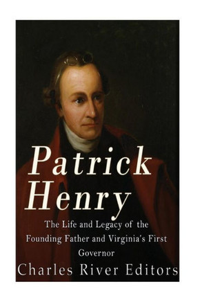 Patrick Henry: The Life And Legacy Of The Founding Father And Virginia?S First Governor