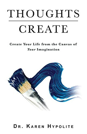 Thoughts Create: Create Your Life From The Canvas Of Your Imagination