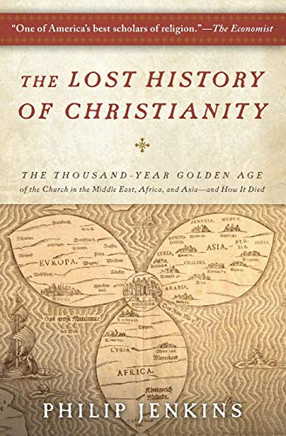The Lost History Of Christianity: The Thousand-Year Golden Age Of The Church In The Middle East, Africa, And Asia--And How It Died