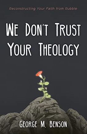 We Don'T Trust Your Theology : Reconstructing Your Faith From Rubble